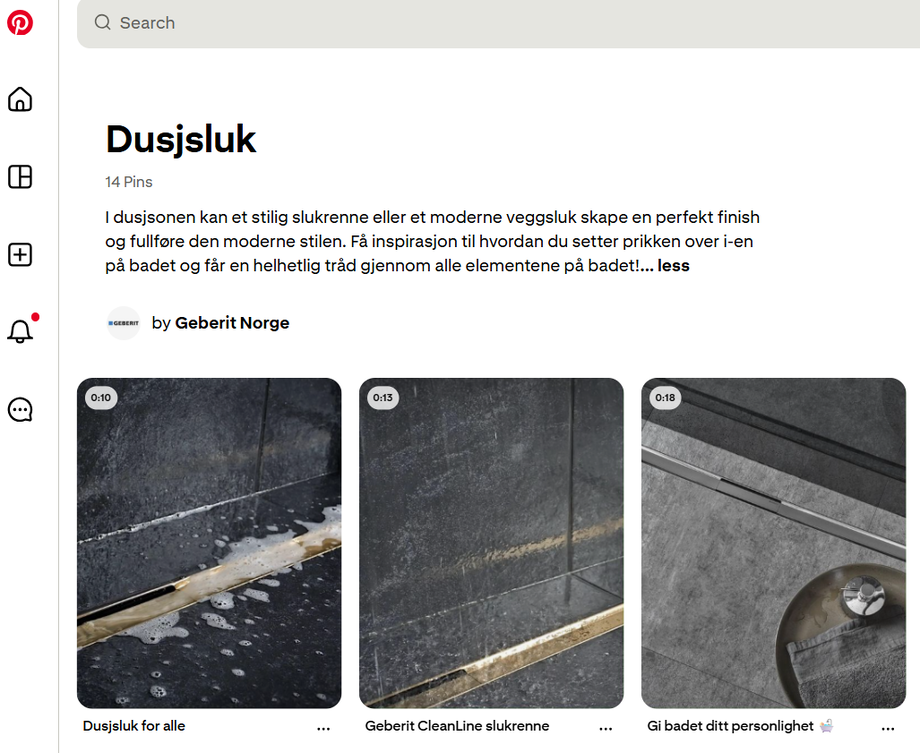 Geberit har over 5 000 visninger i måneden på Pinterest-kanalen sin, og har også laget et eget område som utelukkende handler om dusjsluk. Geberit har over 5 000 visninger i måneden på Pinterest-kanalen sin, og har også laget et eget område som utelukkende handler om dusjsluk.
